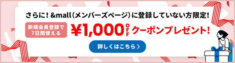 さらに!&mall(メンバーズページ)に登録していない方限定! 新規会員登録で7日間使える ¥1,000OFFクーポンプレゼント! 詳しくはこちら
