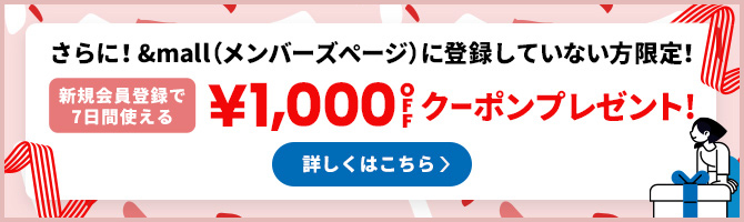 さらに!&mall(メンバーズページ)に登録していない方限定! 新規会員登録で7日間使える ¥1,000OFFクーポンプレゼント! 詳しくはこちら
