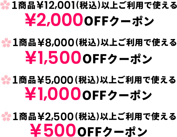 1商品¥12,001（税込）以上ご利用で使える¥2,000OFFクーポン 1商品¥8,000（税込）以上ご利用で使える¥1,500OFFクーポン 1商品¥5,000（税込）以上ご利用で使える¥1,000OFFクーポン 1商品¥2,500（税込）以上ご利用で使える¥500OFFクーポン