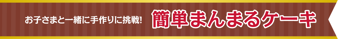 お子さまと一緒に手作りに挑戦！ 簡単まんまるケーキ