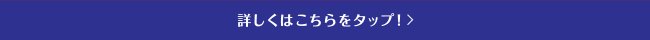 詳しくはこちらをタップ！