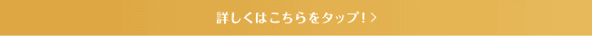 詳しくはこちらをタップ！