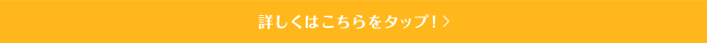 詳しくはこちらをタップ！