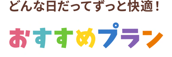 どんな日だってずっと快適！おすすめプラン