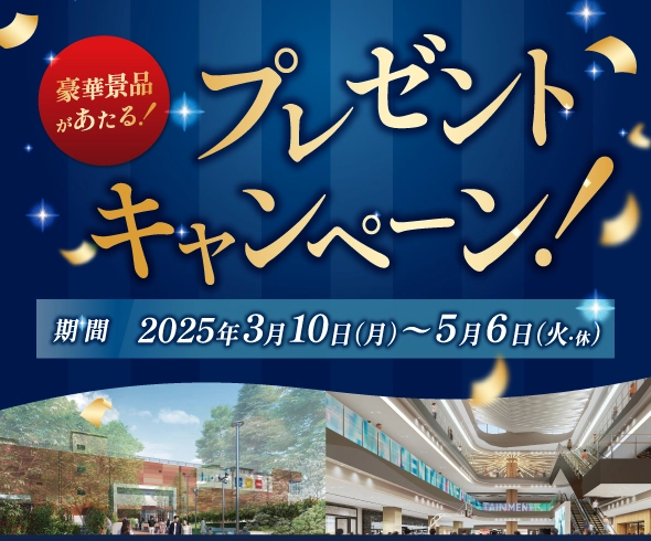 豪華景品があたる！プレゼントキャンペーン！ 期間2025年3月10日（月）～5月6日（火・休）