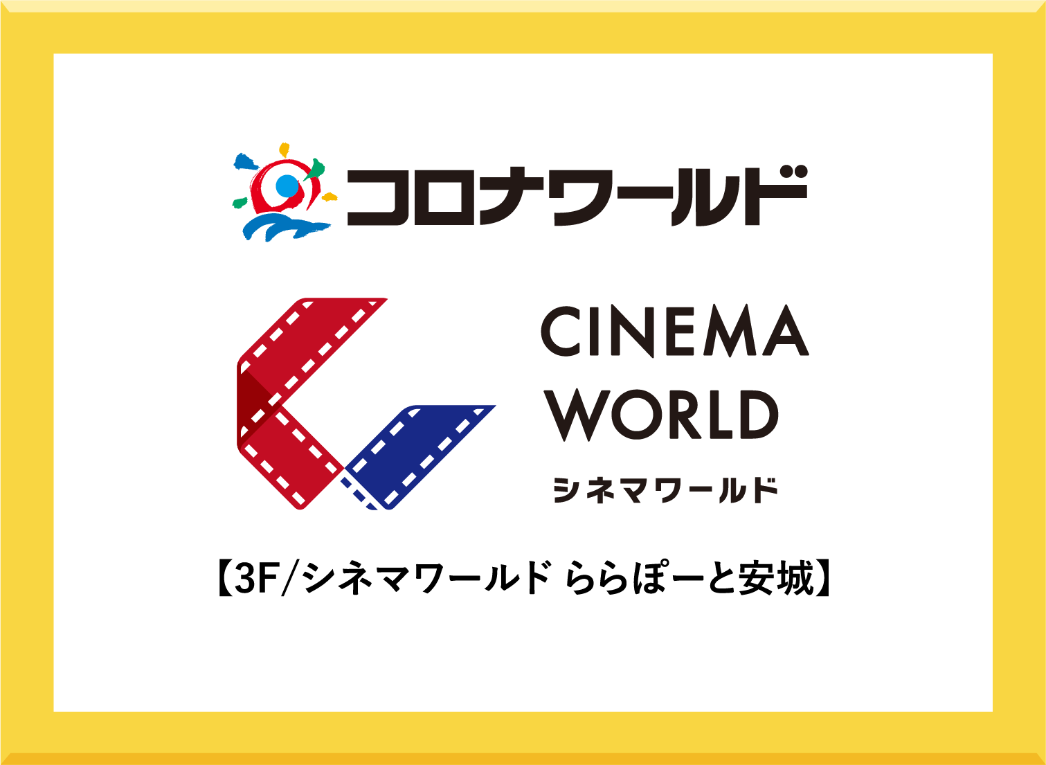 コロナワールド CINEMA WORLD シネマワールド 【3F/シネマワールド ららぽーと安城】