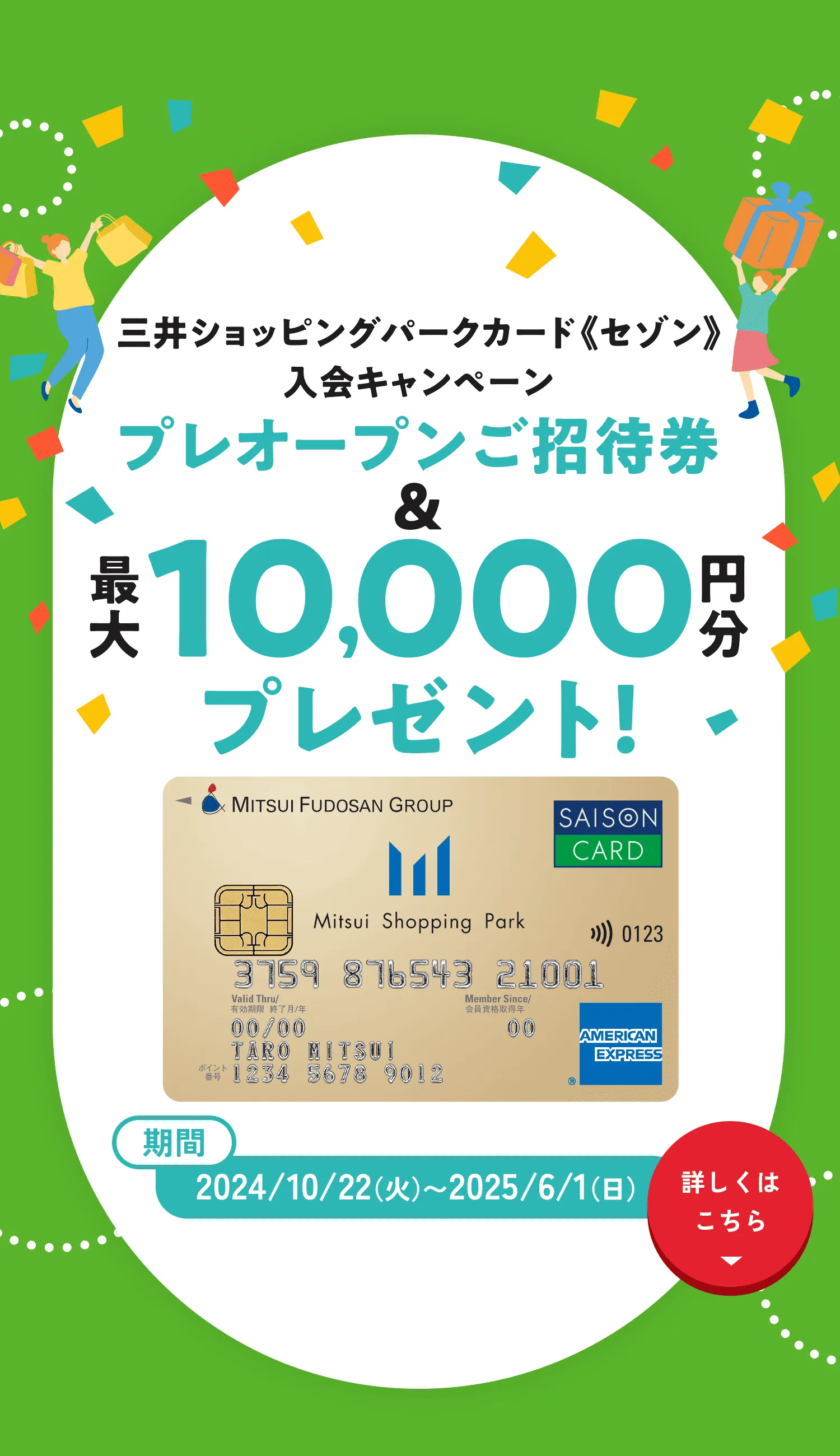 三井ショッピングパークカード«セゾン»入会キャンペーン プレオープンご招待券＆最大10,000円分プレゼント！ 期間2024/10/22（火）〜2025/6/1（日） 詳しくはこちら