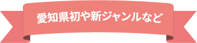 愛知県初や新ジャンルなど