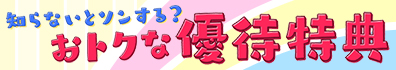 知らないとソンする？ おトクな優待特典