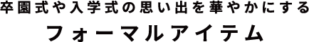 卒園式や入学式の思い出、華やかにするフォーマルアイテム
