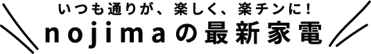いつも通りが、楽しく、楽チンに！最新家電