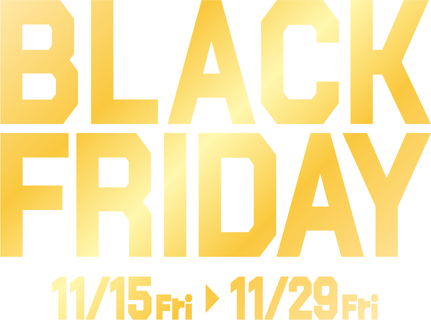 BLACK FRIDAY 11/15Fri ~ 11/29Fri