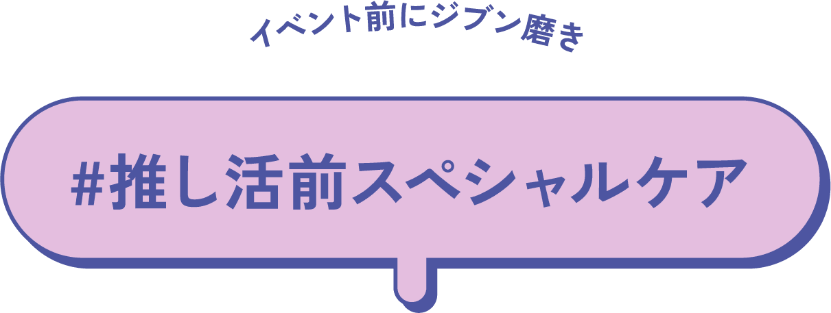 イベント前にジブン磨き #推し活前スペシャルケア