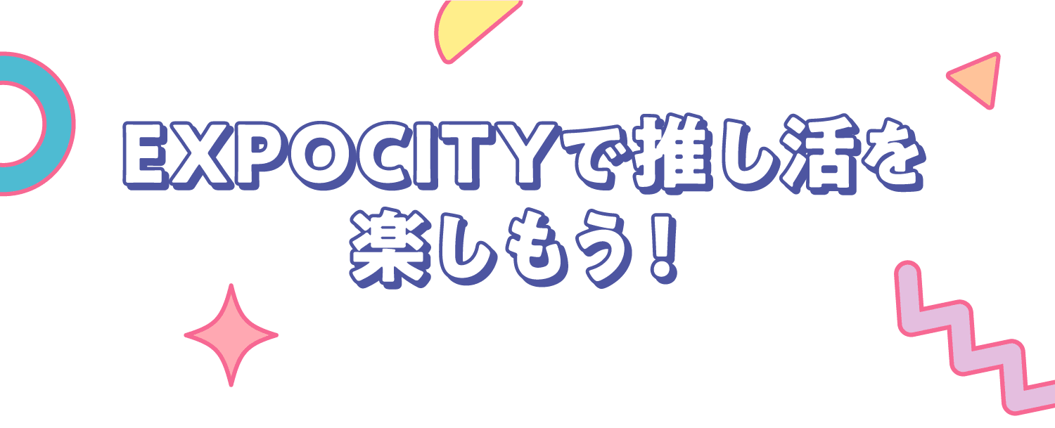 EXPOCITYで推し活を楽しもう！