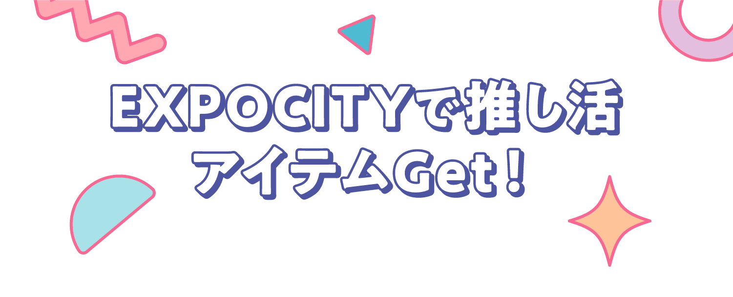 EXPOCITYで推し活アイテムGet！