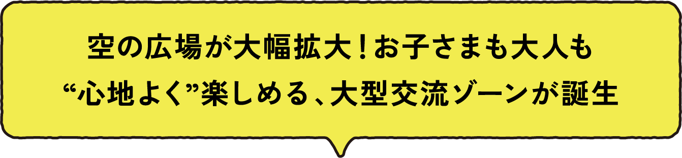 空の広場が大幅拡大！お子さまも大人も“心地よく”楽しめる、大型交流ゾーンが誕生