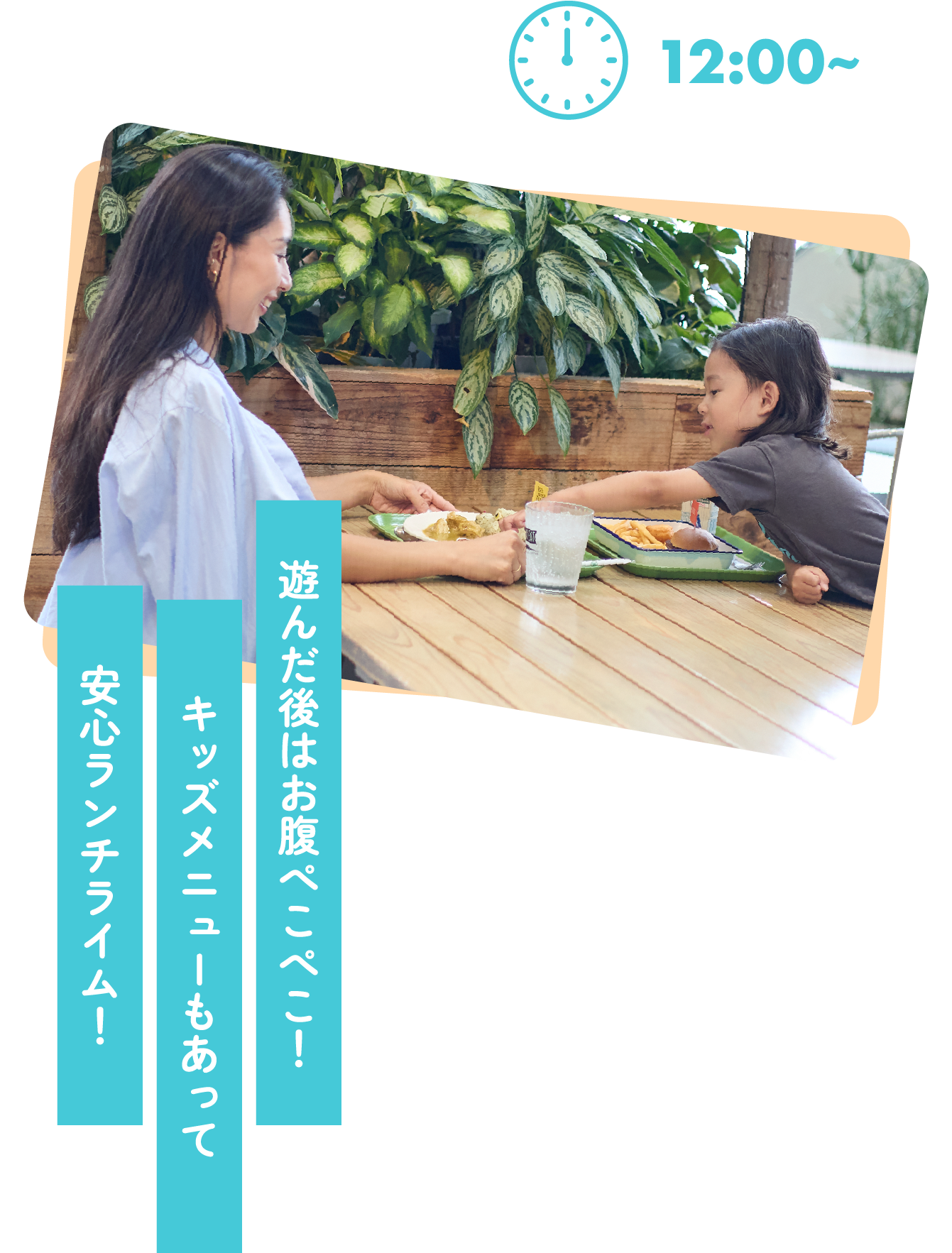 遊んだ後はお腹ぺこぺこ！キッズメニューもばっちりで安心ランチライム！
