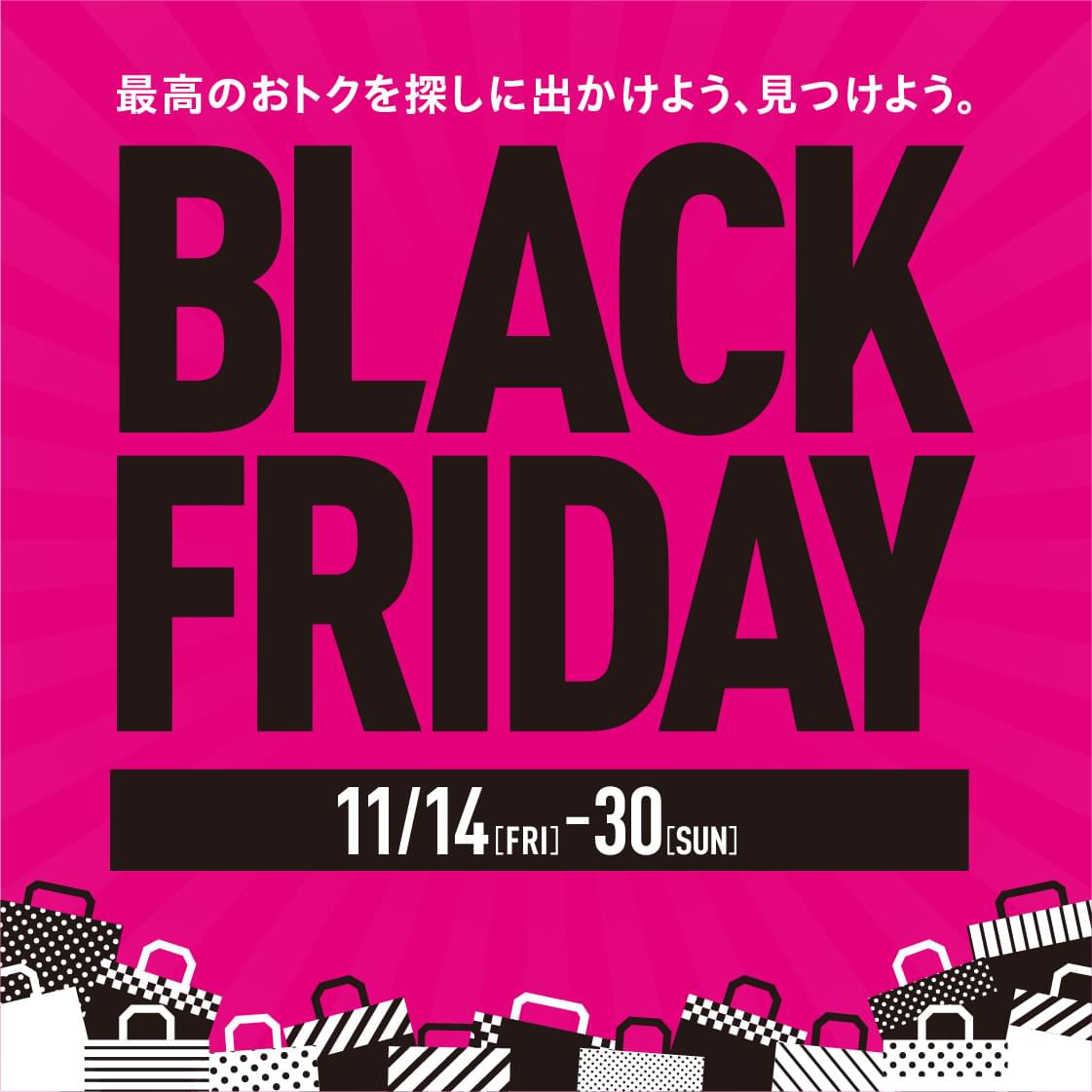 最高のおトクを探しに出かけよう、見つけよう。 BLACK FRIDAY 11/14[FRI]-30[SUN]