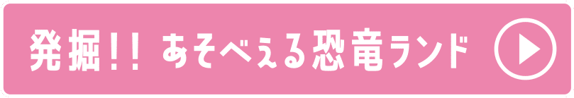 発掘！！ あそべぇる恐竜ランド