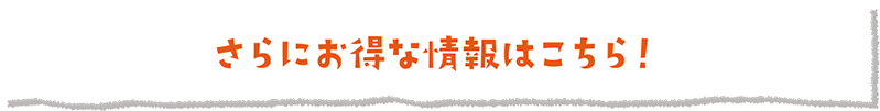 さらにお得な情報はこちら！