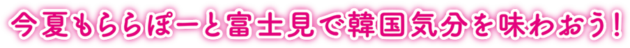 今夏もららぽーと富士見で韓国気分を味わおう！