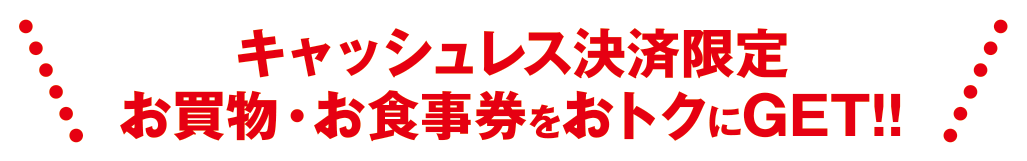 キャッシュレス決済限定 お買い物・お食事券をおトクにGET！