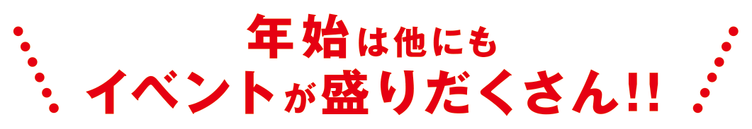 年始は他にもイベントが盛りだくさん！