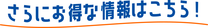 さらにお得な情報はこちら！