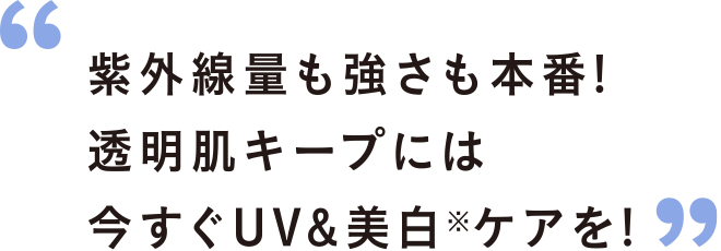 紫外線量も強さも本番!透明肌キープには今すぐUV&美白ケアを!