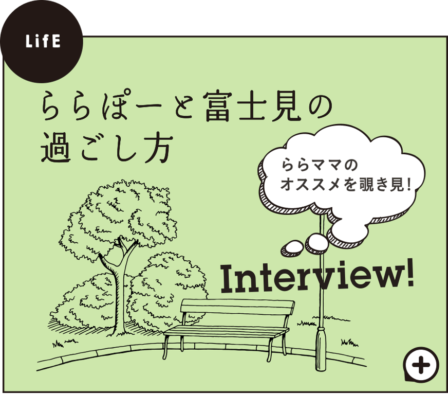 ららぽーと富士見の過ごし方 ららママのオススメを覗き見！Interview