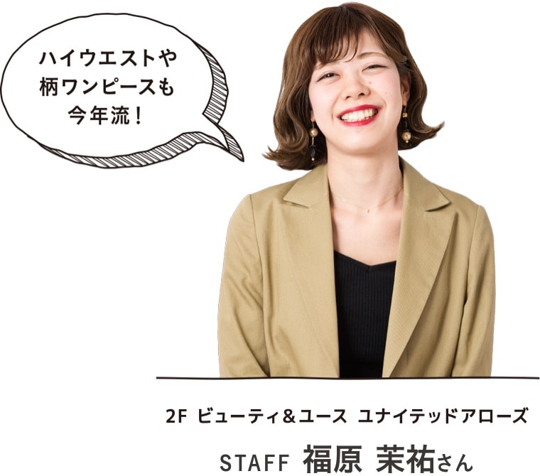 ハイウエストや柄ワンピースも今年流！｜2F ビューティ＆ユース ユナイテッドアローズ STAFF 福原 茉祐さん