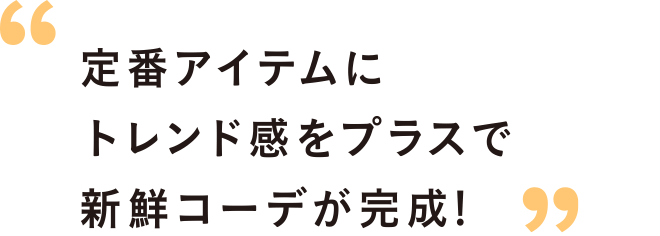 定番アイテムにトレンド感をプラスで新鮮コーデが完成!