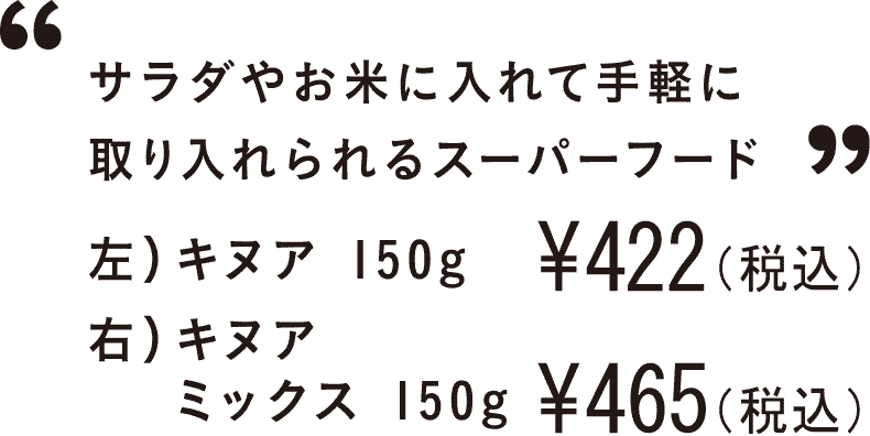 サラダやお米に入れて手軽に取り入れられるスーパーフード 左）キヌア 150g ￥422(税込)、右）キヌアミックス 150g ￥465〜(税込)