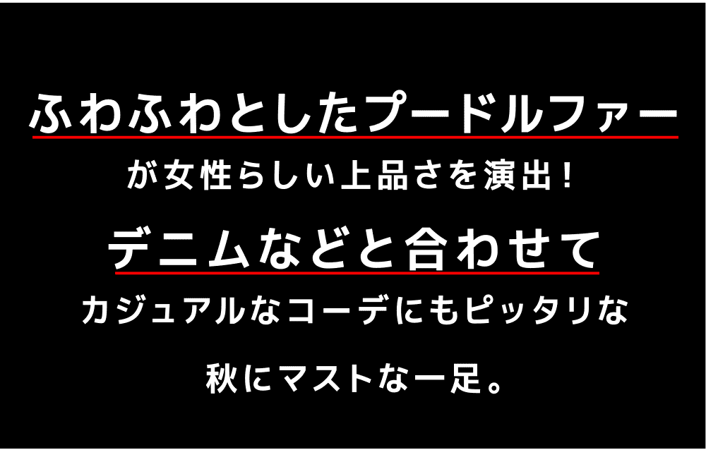 ふわふわとしたプードルファーが女性らしい上品さを演出！デニムなどと合わせてカジュアルなコーデにもピッタリな秋にマストな一足。