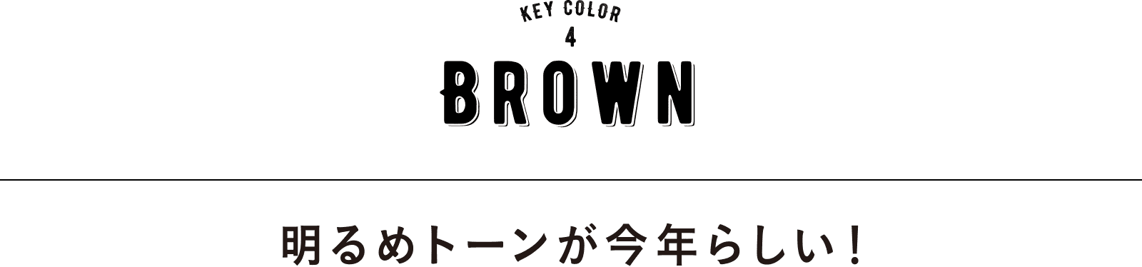 KEY COLOR 4 BROWN｜明るめトーンが今年らしい！