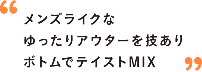 メンズライクなゆったりアウターを技ありボトムでテイストMIX