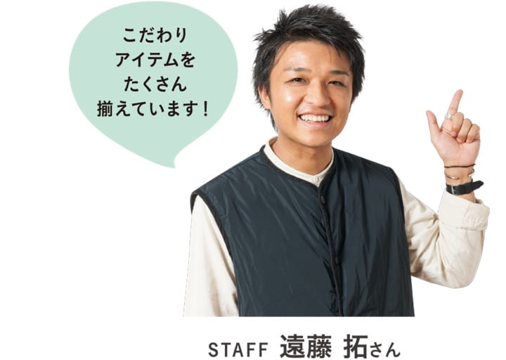 こだわりアイテムをたくさん揃えています！STAFF 遠藤 拓さん