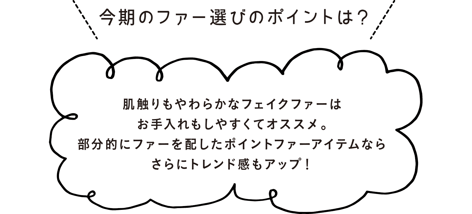 今期のファー選びのポイントは？肌触りもやわらかなフェイクファーはお手入れもしやすくてオススメ。部分的にファーを配したポイントファーアイテムならさらにトレンド感もアップ！