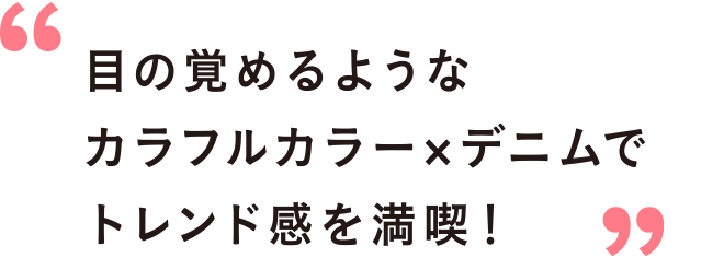 目の覚めるようなカラフルカラー×デニムでトレンド感を満喫！