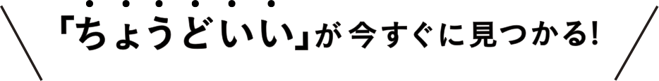 「ちょうどいい」が今すぐに見つかる！