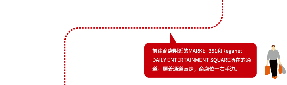 前往商店附近的MARKET351和Reganet DAILY ENTERTAINMENT SQUARE所在的通道。顺着通道直走，商店位于右手边。