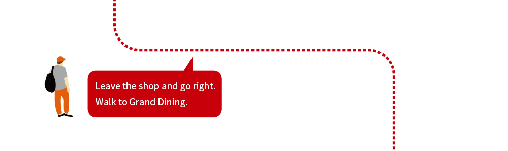 Leave the shop and go right. Walk to Grand Dining.