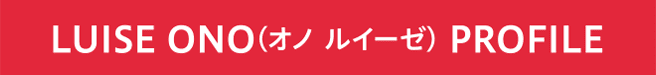 LUISE ONO(オノ ルイーゼ) PROFILE