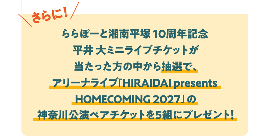 ららぽーと湘南平塚 10周年記念平井 大ミニライブチケットが当たった方の中から抽選で、アリーナライブ「HIRAIDAI presents HOMECOMING 2027」の神奈川公演ペアチケットを5組にプレゼント！