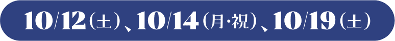 10/12（土）、10/14（月・祝）、10/19（土）