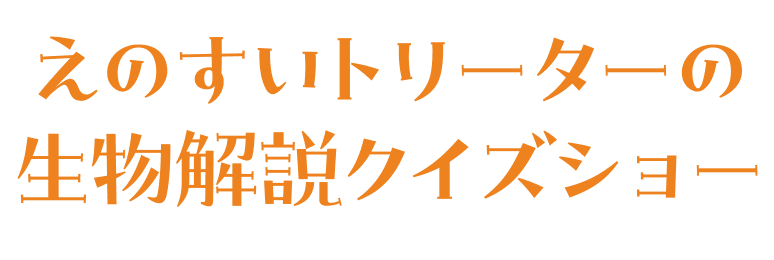 えのすいトリーターの生物解説クイズショー