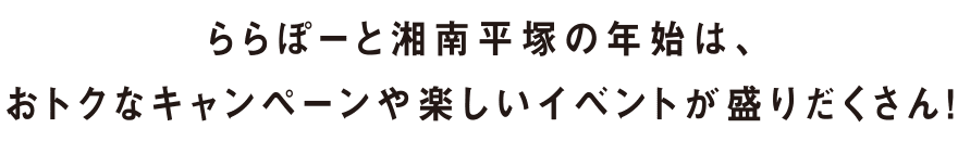 ららぽーと湘南平塚の年始は、おトクなキャンペーンや楽しいイベントが盛りだくさん！