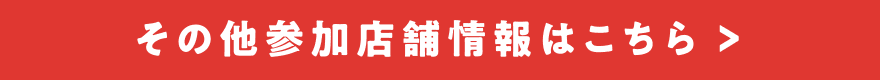 その他参加店舗情報はこちら >