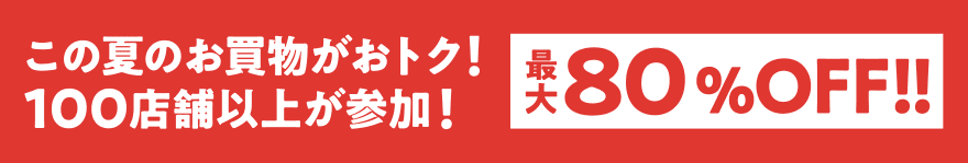 この夏のお買物がおトク！100店舗以上が参加！最大80%OFF!!