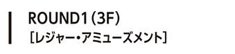 ROUND1（3F）